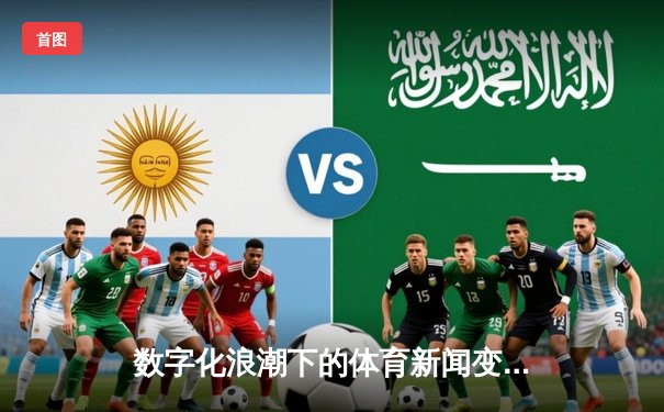 数字化浪潮下的体育新闻变革：从传统报道到沉浸式体验