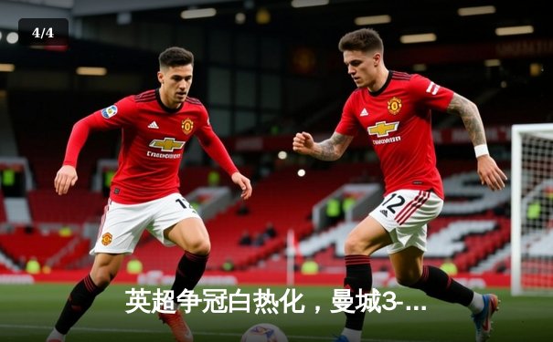 英超争冠白热化，曼城3-1力克阿森纳，哈兰德双响领跑射手榜 - 4