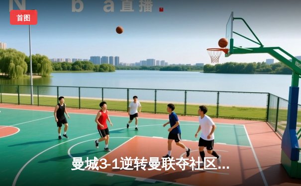 曼城3-1逆转曼联夺社区盾 哈兰德传射建功新援首秀亮眼