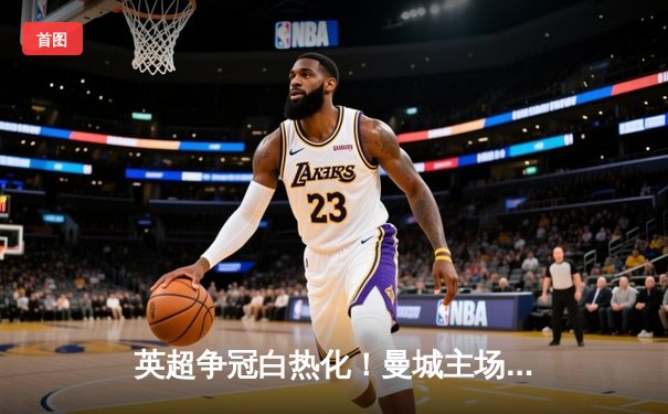 英超争冠白热化！曼城主场3-1力克阿森纳，哈兰德双响锁定胜局
