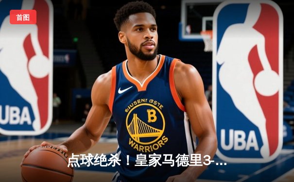 点球绝杀！皇家马德里3-2险胜拜仁慕尼黑晋级欧冠决赛