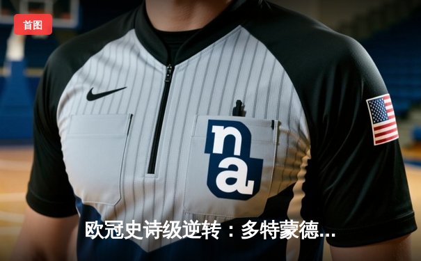 欧冠史诗级逆转：多特蒙德4-2力克马竞锁定四强席位