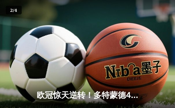 欧冠惊天逆转！多特蒙德4-2绝杀马竞，萨比策传射建功锁定四强 - 2