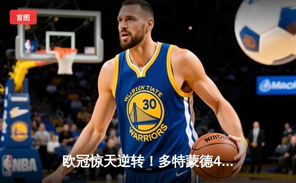 欧冠惊天逆转！多特蒙德4-2绝地翻盘马竞，萨比策传射建功